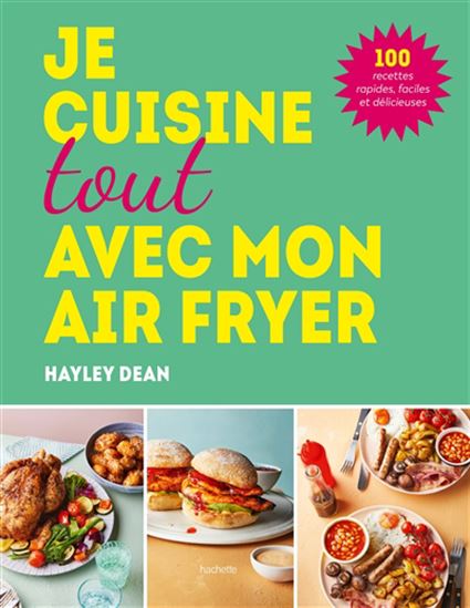 Je cuisine toute avec mon air fryer : 100 recettes rapides, faciles et délicieuses - HAYLEY DEAN