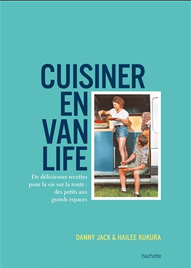Cuisiner en van life : de délicieuses recettes pour la vie sur la route : des petits aux grands espaces - DANNY JACK - HAILEE KUKURA