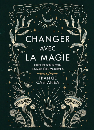 Changer avec la magie : guide de sorts pour les sorcières modernes - FRANKIE CASTANEA
