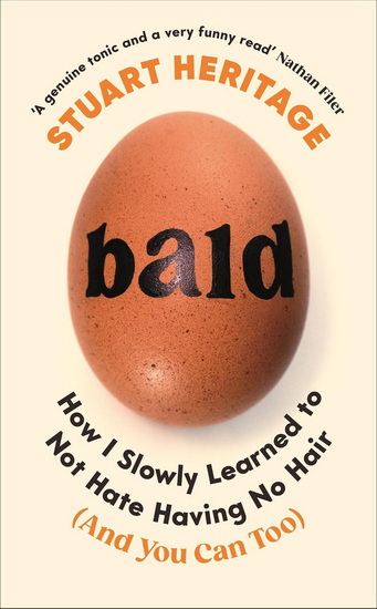 Bald: How I Slowly Learned to Not Hate Having No Hair (and You Can Too) - STUART HERITAGE
