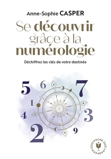 Se découvrir grâce à la numérologie : déchiffrez les clés de votre destinée - ANNE-SOPHIE CASPER