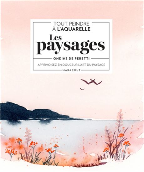 Tout peindre à l&#39;aquarelle : les paysages : apprivoisez en douceur l&#39;art du paysage - ONDINE DE PERETTI