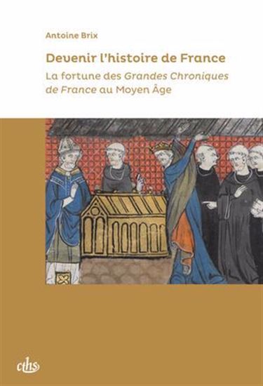 Devenir l&#39;histoire de France : la fortune des grandes chroniques de France au Moyen Age - ANTOINE BRIX