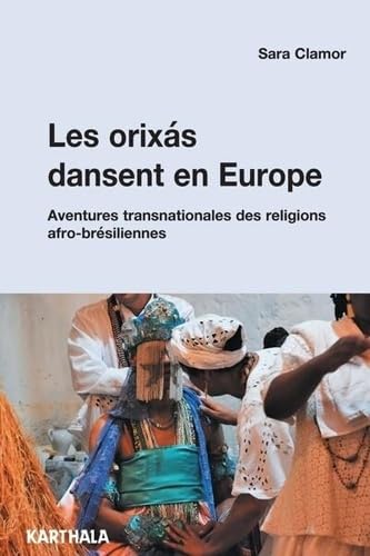 Les Orixas dansent en Europe : les communautés religieuses afro-brésiliennes sur l'échelle transnationale - SARA CLAMOR