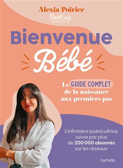 Bienvenue Bébé : le guide complet : de la naissance aux premiers pas - ALEXIA POIRIER