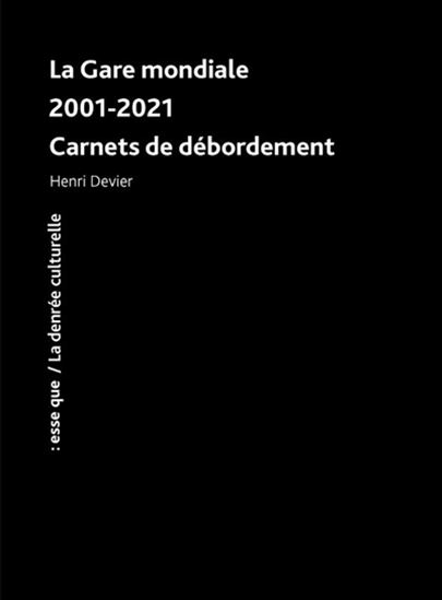 La Gare mondiale : 2001-2021 : carnets de débordement - HENRI DEVIER