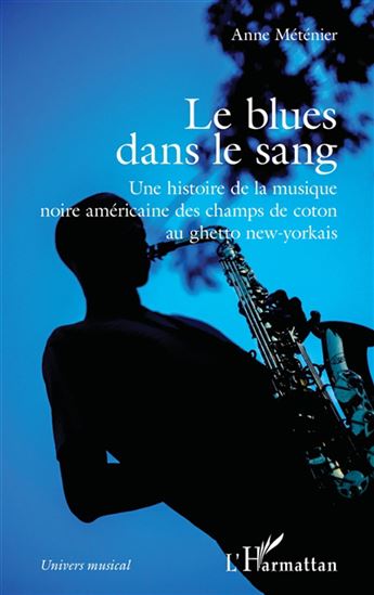 Le Blues dans le sang : une histoire de la musique noire américaine des champs de coton au ghetto new-yorkais - ANNE MÉTÉNIER