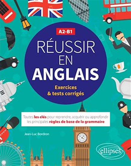 Réussir en anglais. Toutes les clés pour reprendre, acquérir ou approfondir les principales règles de la grammaire anglaise. A2-B1 (avec exercices et tests corrigés) - JEAN-LUC BORDRON