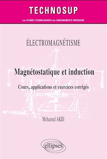 Electromagnétisme : magnétostatique et induction : cours, applications et exercices corrigés, niveau B - MOHAMED AKBI
