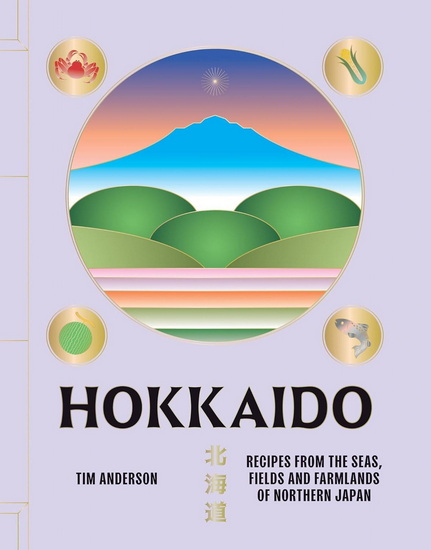 Hokkaido : Recipes from the Seas, Fields and Farmlands of Northern Japan - TIM ANDERSON