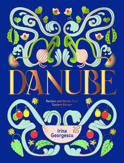 Danube : Recipes and Stories from Eastern Europe - IRINA GEORGESCU