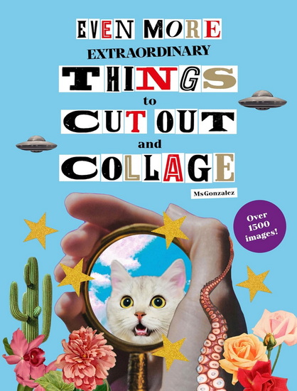 Even More Extraordinary Things to Cut Out and Collage - PAULA GONZALEZ