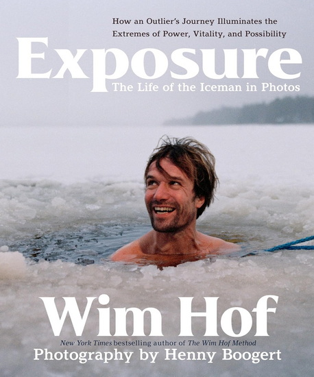 Exposure : How an Outlier&#39;s Journey Illuminates the Extremes of Power, Vitality, and Possibility - WIM HOF - HENNY BOOGERT