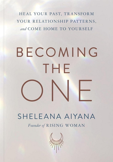 Becoming the One : Heal Your Past, Transform Your Relationship Patterns, and Come Home to Yourself - SHELEANA AIYANA
