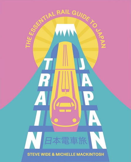 Train Japan : Navigating the Rail Mosaic, from Quirky Commutes to High-Speed Shinkansen - STEVE WIDE - MICHELLE MACKINTOSH
