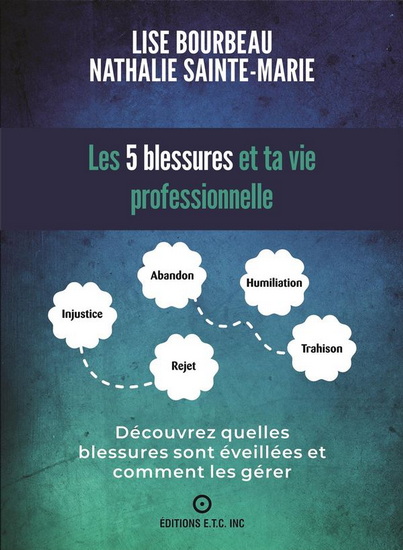 Les 5 blessures et ta vie professionnelle : Découvrez quelles blessures sont éveillées et comment les gérer - LISE BOURBEAU - NATHALIE SAINTE-MARIE