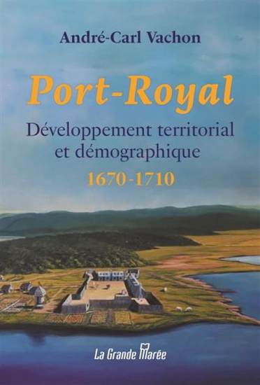 Port-Royal : développement territorial et démographique 1670 à 1710 - ANDRÉ-CARL VACHON