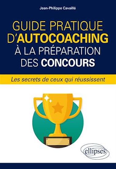 Guide pratique d'autocoaching à la préparation des concours, les secrets de ceux qui réussissent - JEAN-PHILIPPE CAVAILLÉ