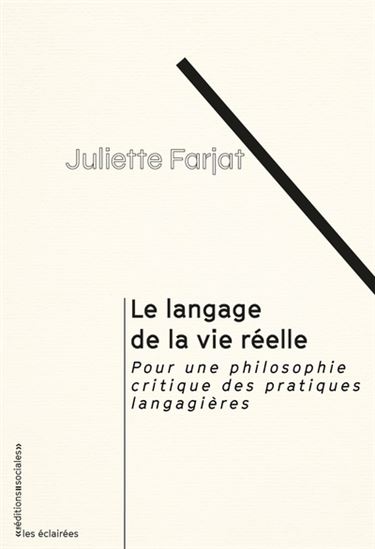 Le Langage de la vie réelle : pour une philosophie critique des pratiques langagières - JULIETTE FARJAT