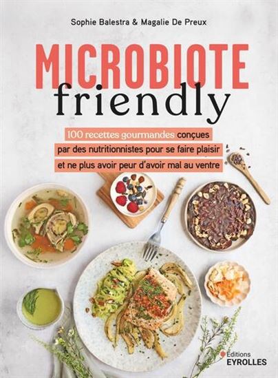 Microbiote friendly : 100 recettes gourmandes conçues par des nutritionnistes pour ne plus avoir peur d&#39;avoir mal au ventre - SOPHIE BALESTRA - MAGALIE DE PREUX