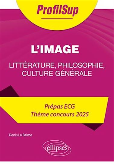 Littérature, philosophie, culture générale. Prépa ECG. Thème concours 2025. L'image - DENIS LA BALME