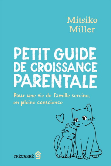 Petit guide de croissance parentale : Pour une vie de famille sereine, en pleine conscience - MITSIKO MILLER