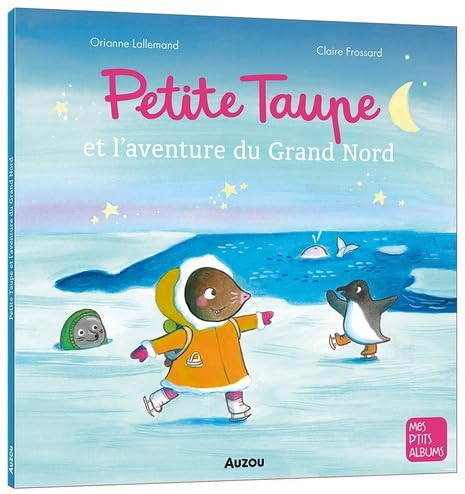 Petite taupe et l&#39;aventure du grand nord - ORIANNE LALLEMAND - CLAIRE FROSSARD
