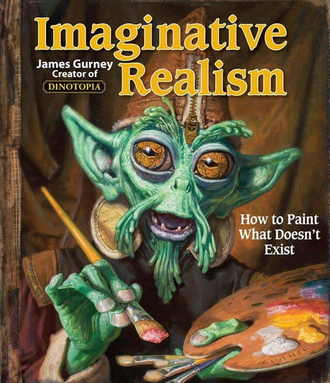 Imaginative Realism: How to Paint What Doesn&#39;t Exist - JAMES GURNEY