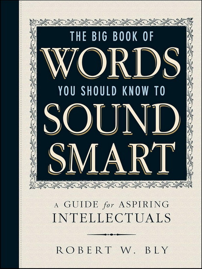 The Big Book of Words You Should Know to Sound Smart: A Guide for Aspiring Intellectuals - ROBERT W BLY