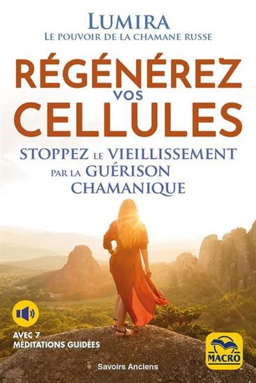 Régénérez vos cellules : stoppez le vieillissement par la guérison chamanique N. éd. - LUMIRA