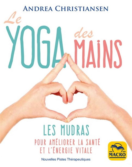 Le Yoga des mains : les mudras pour améliorer la santé et l&#39;énergie vitale N. éd. - ANDREA CHRISTIANSEN