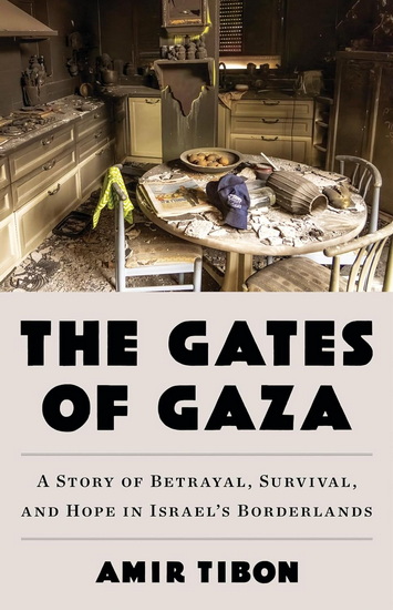 The Gates of Gaza: A Story of Betrayal, Survival, and Hope in Israel’s Borderlands - AMIR TIBON