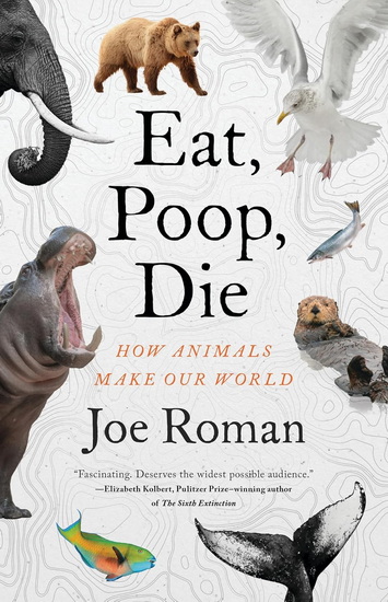 Eat, Poop, Die: How Animals Make Our World - JOE ROMAN