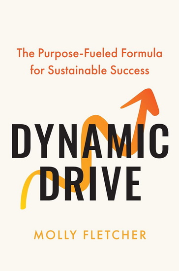 Dynamic Drive: The Purpose-Fueled Formula for Sustainable Success - MOLLY FLETCHER
