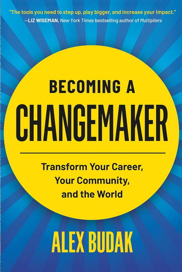 Becoming a Changemaker: Transform Your Career, Your Community, and the World - ALEX BUDAK