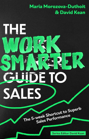 The Work Smarter Guide to Sales: The 5-week Shortcut to Superb Sales Performance - MARIA MOROZOVA-DUTHOIT - DAVID KEAN