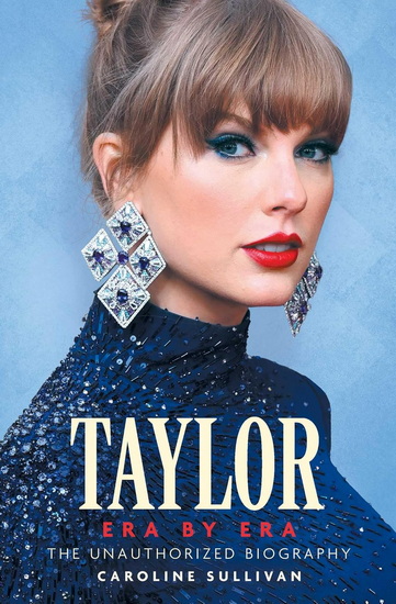 Taylor Swift Era by Era: The Unauthorized Biography - CAROLINE SULLIVAN