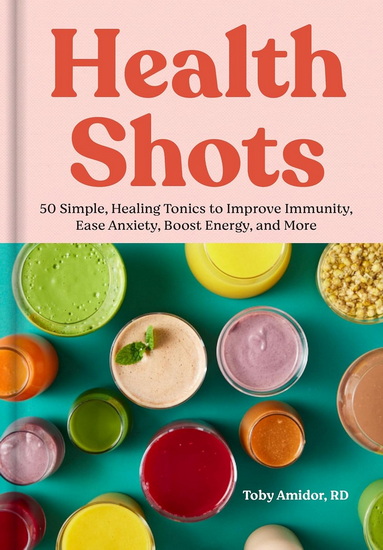Health Shots: 50 Simple, Healing Tonics to Help Improve Immunity, Ease Anxiety, Boost Energy, and More - TOBY AMIDOR