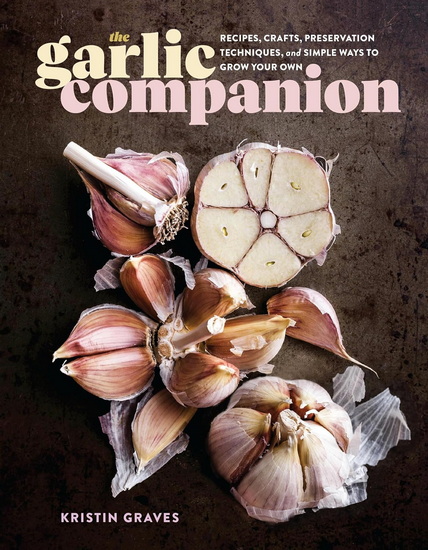 The Garlic Companion: Recipes, Crafts, Preservation Techniques, and Simple Ways to Grow Your Own - KRISTIN GRAVES
