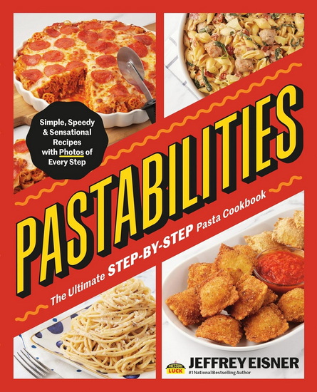Pastabilities: The Ultimate STEP-BY-STEP Pasta Cookbook: Simple, Speedy, and Sensational Recipes with Photos of Every Step - JEFFREY EISNER