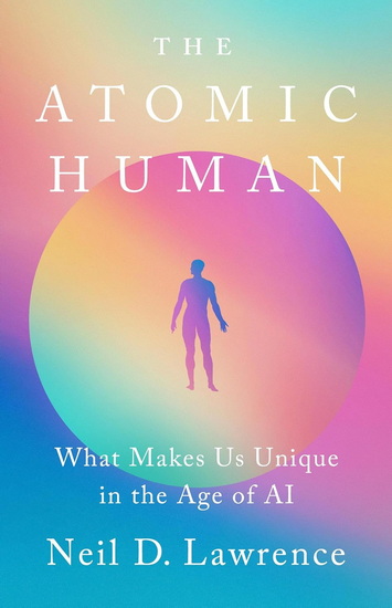 The Atomic Human: What Makes Us Unique in the Age of AI - NEIL D LAWRENCE