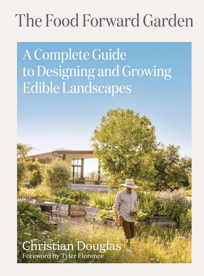The Food Forward Garden: A Complete Guide to Designing and Growing Edible Landscapes - CHRISTIAN DOUGLAS - TYLER FLORENCE