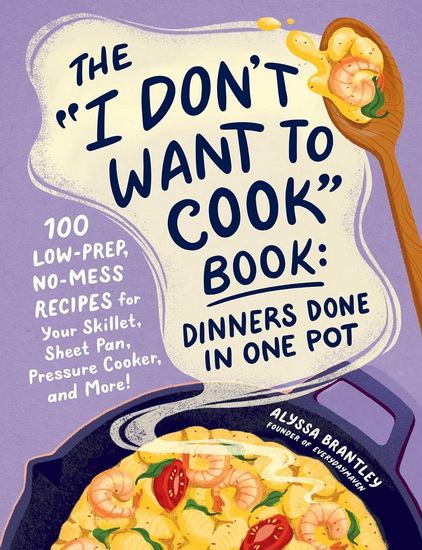 "I Don&#39;t Want to Cook" Book: Dinners Done in One Pot - ALYSSA BRANTLEY