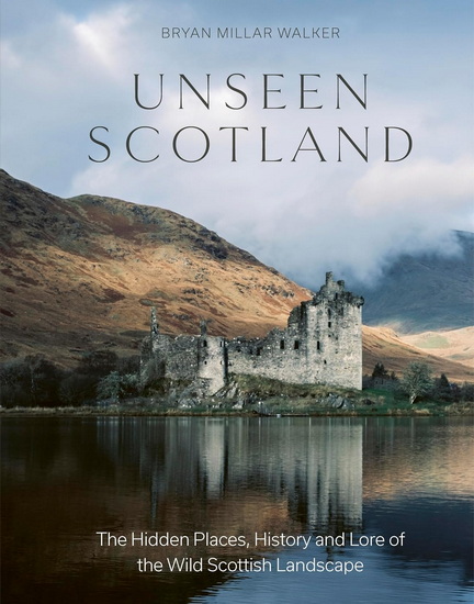 Unseen Scotland: The Hidden Places, History and Folklore of the Wild Isle - BRYAN MILLAR WALKER