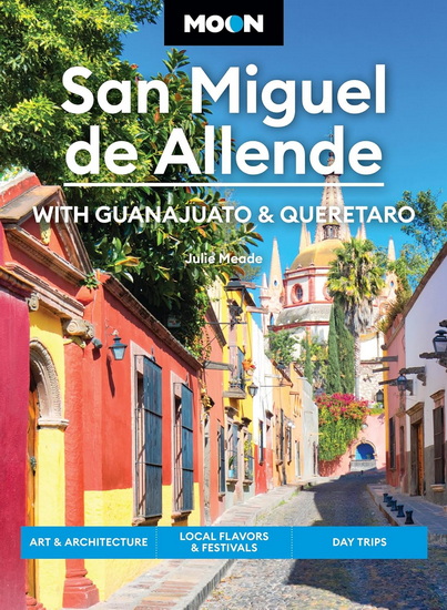 Moon San Miguel de Allende: With Guanajuato & Queretaro: Art & Architecture, Local Flavors & Festivals, Day Trips - JULIE MEADE