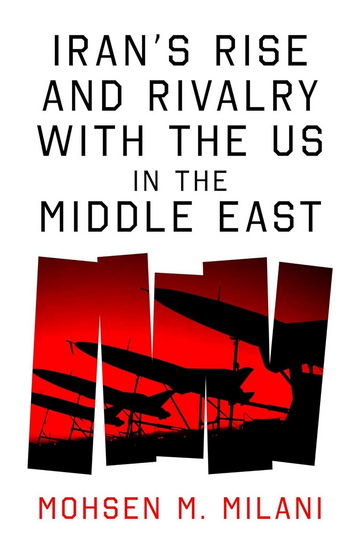 Iran's Rise and Rivalry with the US in the Middle East - MOHSEN M MILANI