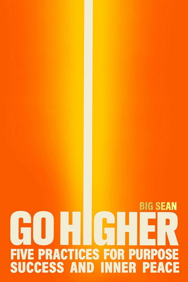 Go Higher: Five Practices for Purpose, Success, and Inner Peace - JAY BIG SEAN : SHETTY