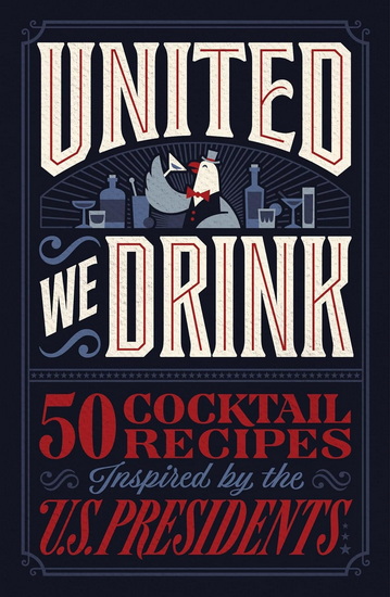 United We Drink: 50 Cocktail Recipes Inspired by the US Presidents - HARPER CELEBRATE
