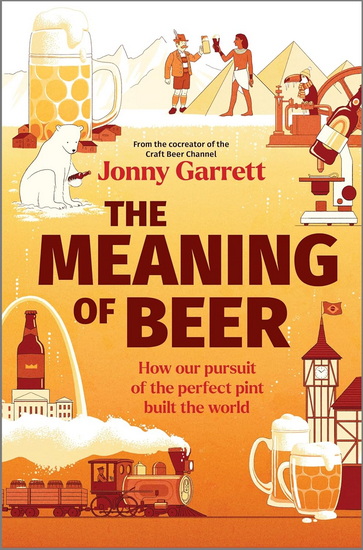 The Meaning of Beer: One Man&#39;s Search for Purpose in His Pint - JONNY GARRETT