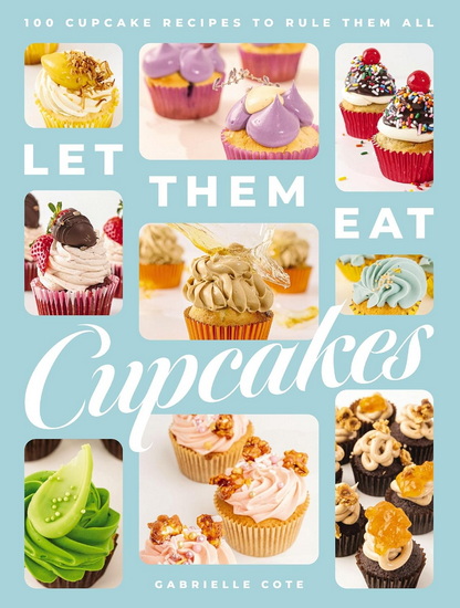Let Them Eat Cupcakes: 100 Cupcake Recipes to Rule Them All - GABRIELLE COTE